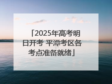 2025年高考明日开考 平潭考区各考点准备就绪