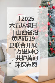 2025六五环境日｜山西省沿黄四市19县联合开展“万里同心，共护黄河”环保志愿者助力一泓清水入黄河公益活动