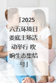2025六五环境日娄底主场活动举行 吹响生态集结号