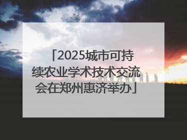 2025城市可持续农业学术技术交流会在郑州惠济举办