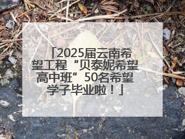 2025届云南希望工程“贝泰妮希望高中班”50名希望学子毕业啦！