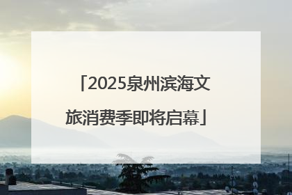 2025泉州滨海文旅消费季即将启幕