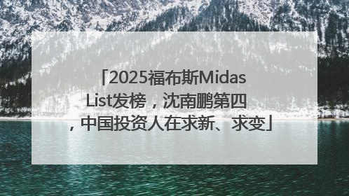 2025福布斯Midas List发榜，沈南鹏第四，中国投资人在求新、求变