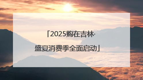 2025购在吉林·盛夏消费季全面启动