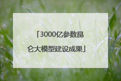 3000亿参数昆仑大模型建设成果
