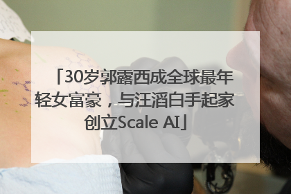 30岁郭露西成全球最年轻女富豪，与汪滔白手起家创立Scale AI