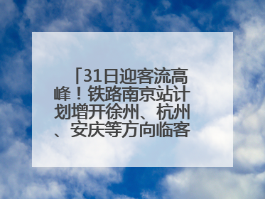 31日迎客流高峰！铁路南京站计划增开徐州、杭州、安庆等方向临客90.5对