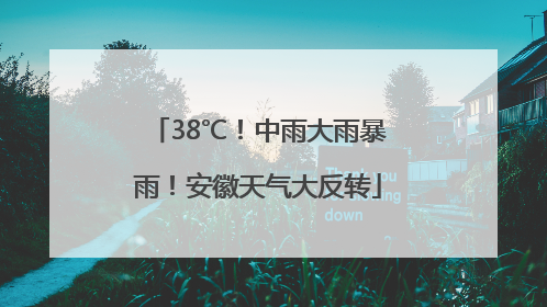 38℃！中雨大雨暴雨！安徽天气大反转