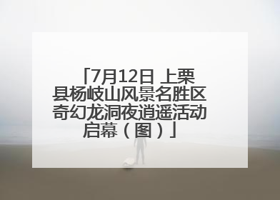 7月12日 上栗县杨岐山风景名胜区奇幻龙洞夜逍遥活动启幕（图）