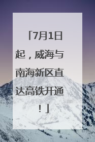 7月1日起，威海与南海新区直达高铁开通！