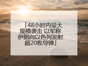 48小时内最大规模袭击 以军称伊朗向以色列发射超20枚导弹