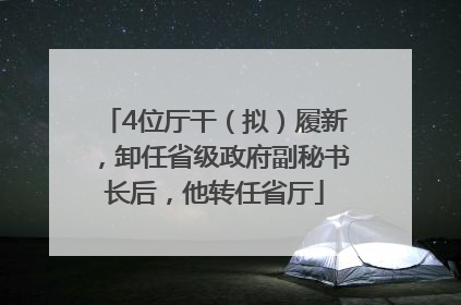 4位厅干（拟）履新，卸任省级政府副秘书长后，他转任省厅