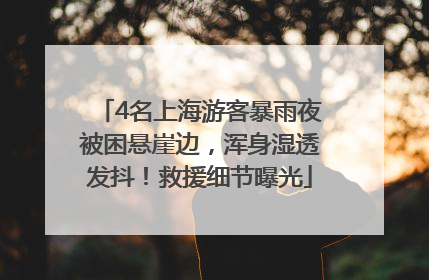 4名上海游客暴雨夜被困悬崖边，浑身湿透发抖！救援细节曝光