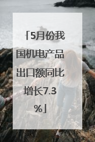 5月份我国机电产品出口额同比增长7.3%