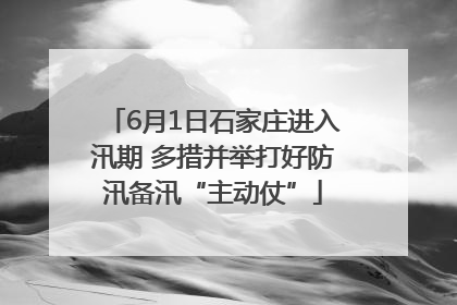 6月1日石家庄进入汛期 多措并举打好防汛备汛“主动仗”