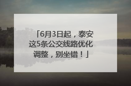 6月3日起，泰安这5条公交线路优化调整，别坐错！