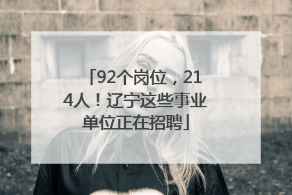 92个岗位，214人！辽宁这些事业单位正在招聘
