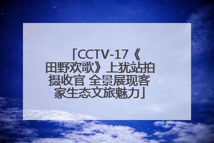 CCTV-17《田野欢歌》上犹站拍摄收官 全景展现客家生态文旅魅力