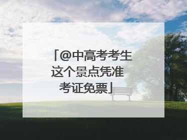 @中高考考生 这个景点凭准考证免票