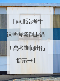 @北京考生 这些考场别走错！高考期间出行提示→