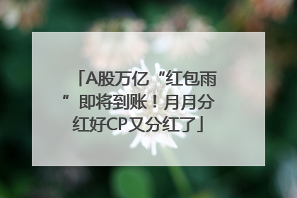 A股万亿“红包雨”即将到账！月月分红好CP又分红了