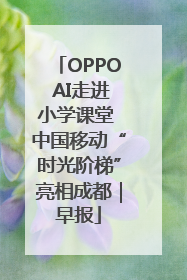 OPPO AI走进小学课堂 中国移动“时光阶梯”亮相成都｜早报