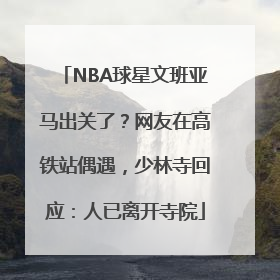 NBA球星文班亚马出关了？网友在高铁站偶遇，少林寺回应：人已离开寺院